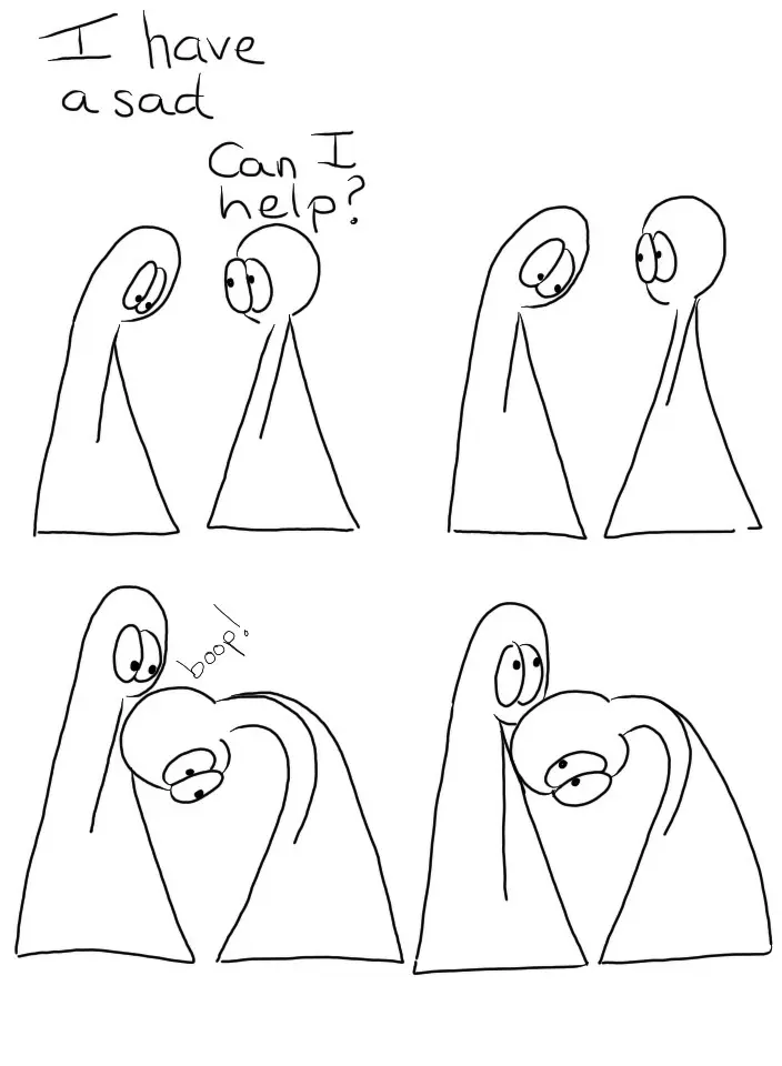 Thing 1: I have a sad. Thing 2: Can I help? Thing 1 just stares into space, looking sad. Thing 2 boops their head onto Thing 1's chest.SFX: Boop! Thing 1 looks up and smiles a little. Thing 2 keeps their head in place.