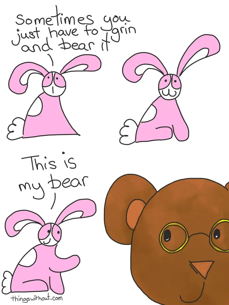 Bunson Hoppydew, a little pink bunny who likes dancing friendship and cake sits and looks up a little solemnly.

Bunson: Sometimes you have to grin and bear it.

Bunson smiles broadly.

Bunson points at Tankin' Bear who is so large only part of her head fits into the frame.

Bunson: This is my bear.