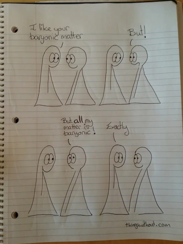 Thing 1: I like your baryonic matter Thing 2: But! Thing 2: But all my matter is baryonic! Thing 1: Exactly