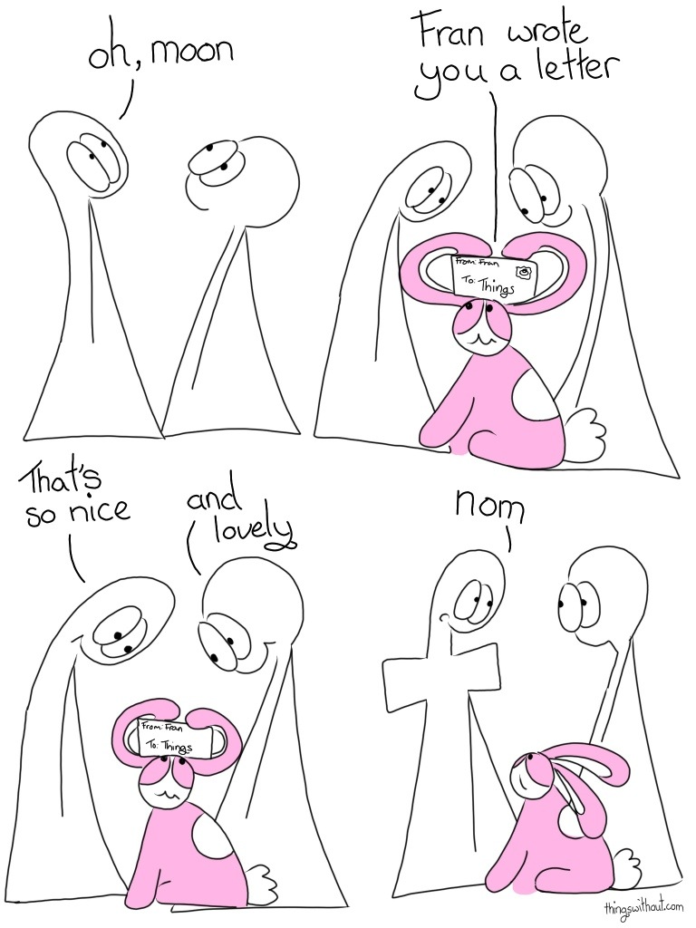 Thing 1: Oh moon Bunson: Fran wrote you a letter Thing 1: That's nice Thing 2: and lovely Thing 1 eats the letter, it makes a letter shaped bulge, a little like a bow tie in their neck. Thing 1: Nom