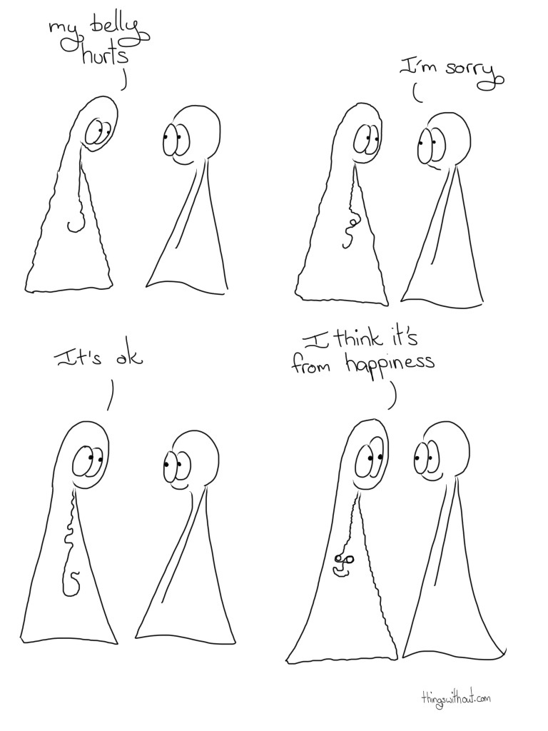 Transcript Thing 1: My belly hurts Thing 2: I'm sorry Thing 1: It's ok Thing 1: I think it's from happiness