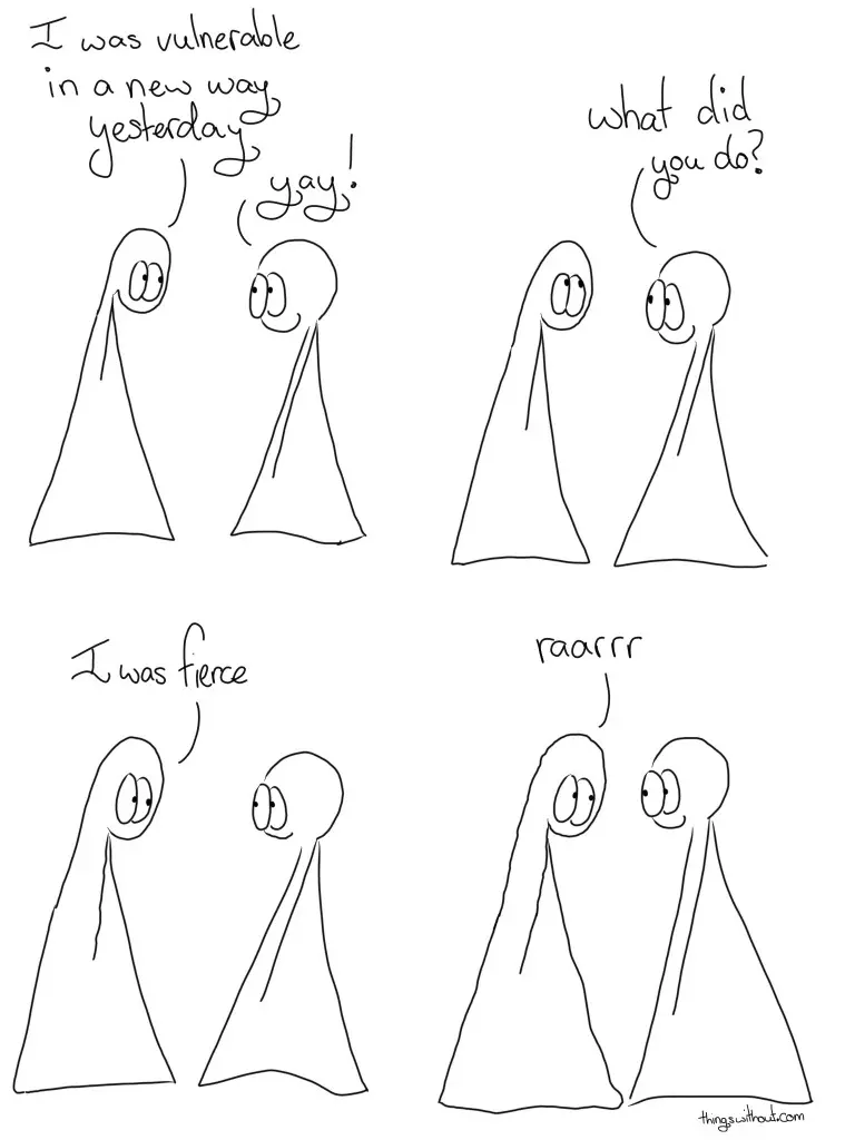 Fierce Comic Transcript Thing 1: I was vulnerable in new way yesterday. Thing 2: Yay! Thing 2: What did you do? Thing 1: I was fierce. Thing 1: Raarr