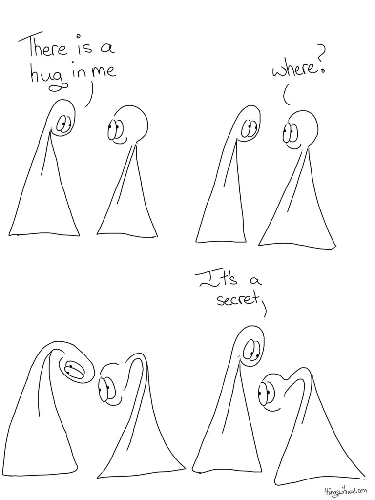 Thing 1: There is a hug in me Thing 2: Where? Thing 1 and 2 look around. Thing 1: It's a secret