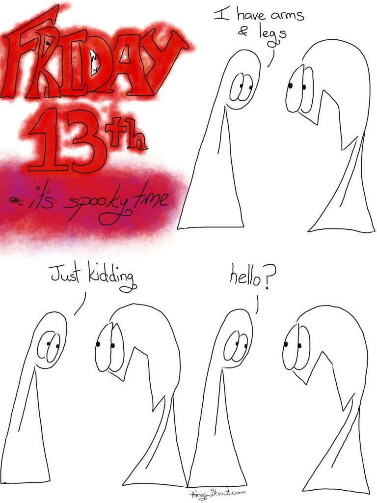 Friday 13th, it's spooky time. Thing 1: I have arms and legs Thing 2 looks shocked with their mouth wide open Thing 1: Just kidding Thing 2's expression does not change Thing 1: Hello? Thing 2's expression does not change