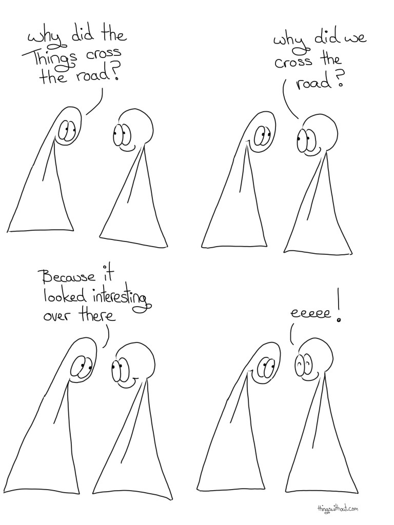 Transcript Thing 1: Why did the Things cross the road? Thing 2: Why did we cross the road? Thing 1: Because it looked interesting over there. Thing 2: eeeeeee!