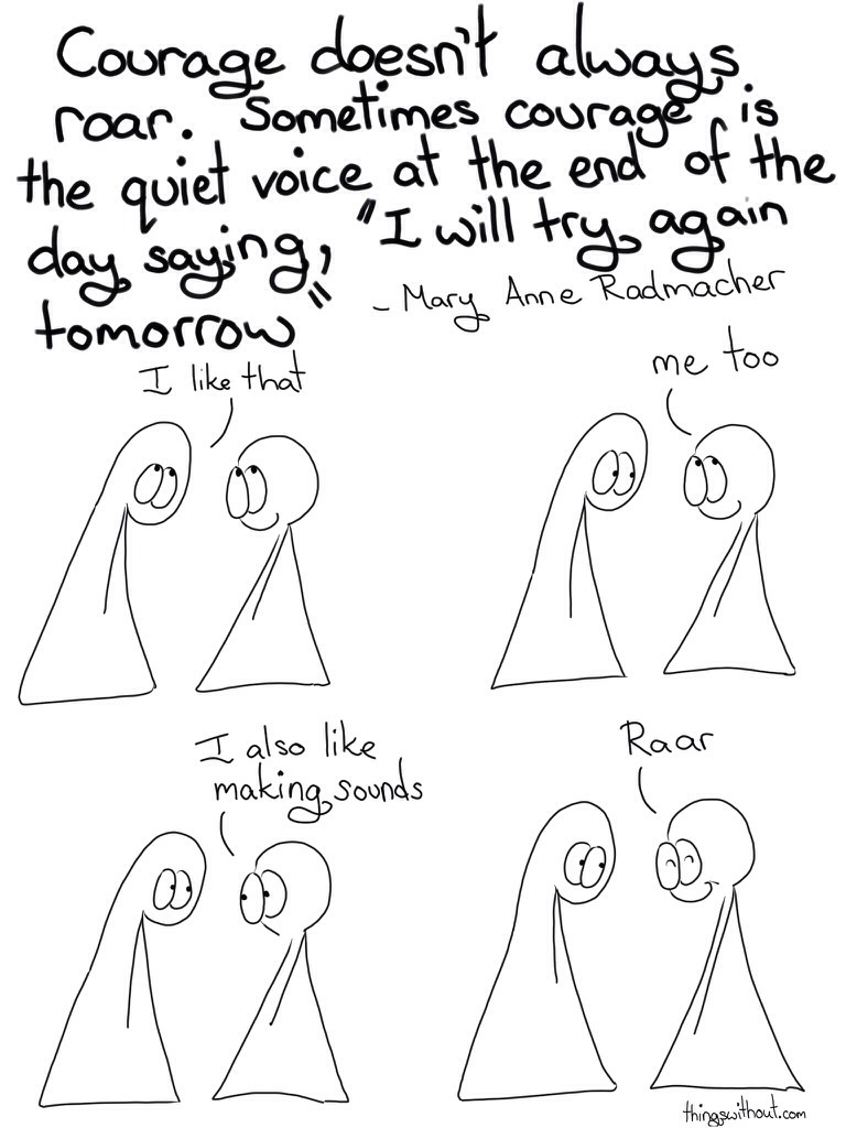 Courage Doesn't Always Roar. Sometimes courage is the quiet voice at the end of the day saying, "I will try again tomorrow."  I was looking for inspiration for today's comic and I came across this quote by Mary Anne Radmacher that was so perfect for the Things!  I will try again tomorrow.