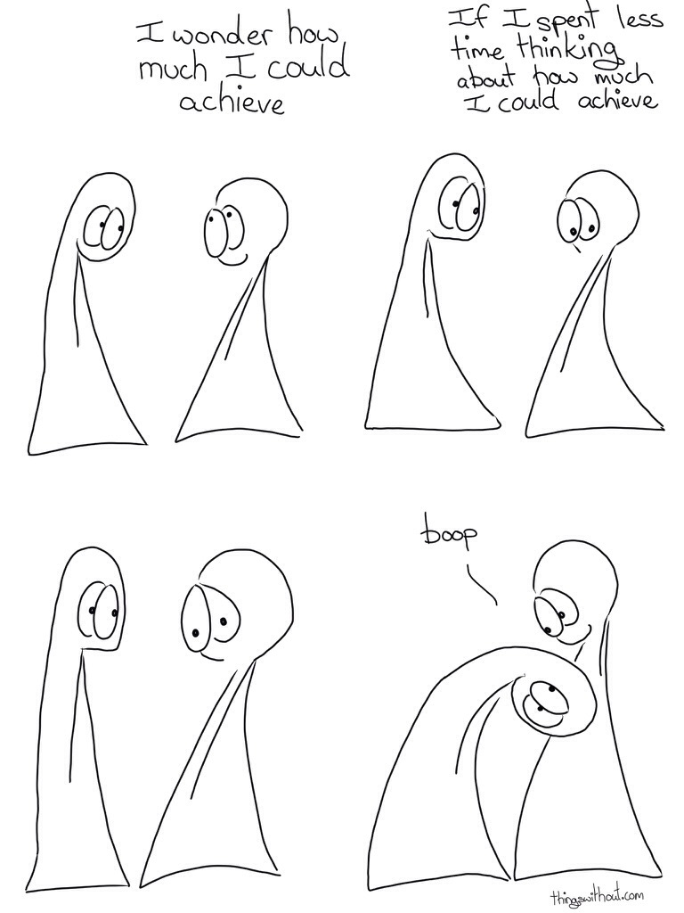 I wonder how much I could achieve If I spent less time thinking about how much I could achieve. Boop