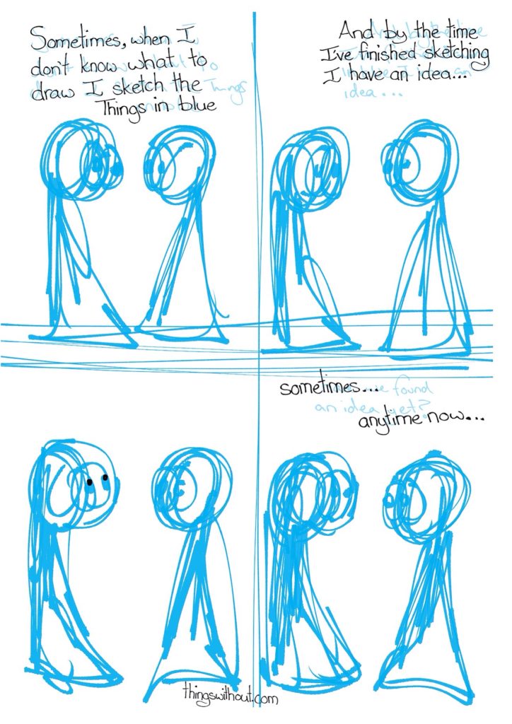 The Things are just blue sketches. Thing 1: Sometimes, when I don't know what to draw, I sketch the Things in blue. Thing 1: And by the time I've finished outlining, I have an idea. Thing 1 looks up Thing 1: Sometimes... anytime now...