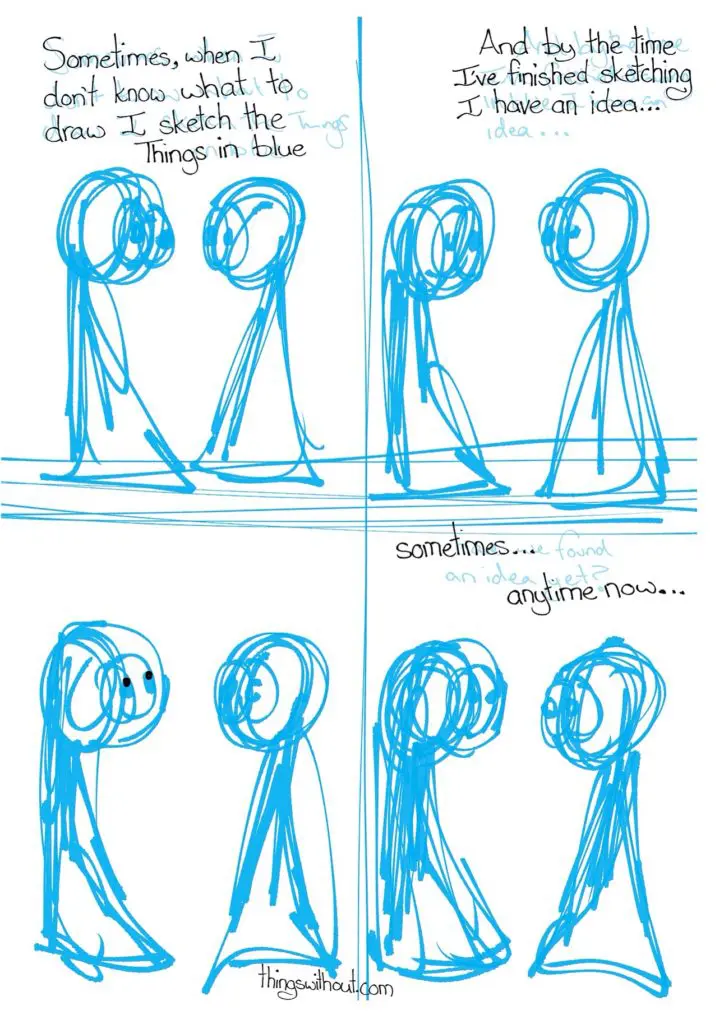 The Things are just blue sketches. Thing 1: Sometimes, when I don't know what to draw, I sketch the Things in blue. Thing 1: And by the time I've finished outlining, I have an idea. Thing 1 looks up Thing 1: Sometimes... anytime now...