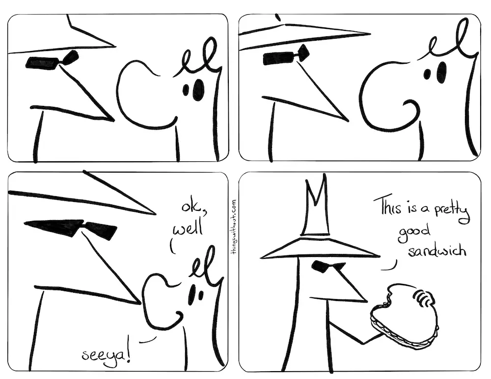 webcomic. Doodle's name changes because it doesn't actually have a name, so I change the wording around a bit. Spook and Doodle monster stare at each other Spook and Doodle entity stare at each other some more Doodle creature: Ok, well, seeya! Doodle person leaves. Spook is holding a sandwich. A bit has been taken out of the sandwich. Spook: This is a pretty good sandwich.