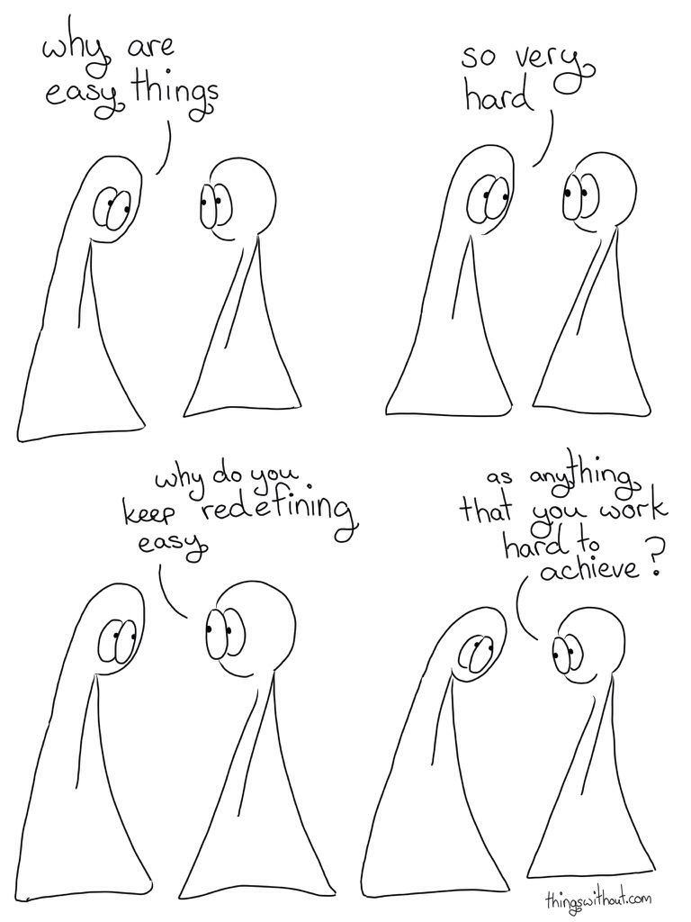 Easy Comic Transcript Thing 1 and 2 are in conversation. Thing 1: Why are the easy things, so very hard? Thing 2: Why do you keep redefining easy, as anything you work hard to achieve?