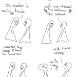 We're terribly sorry. There is no comic today Thing 1: Our creator is moving house Thing 2: and overwhelmed by the wetness of the cosmos distracted by hopes and fears for tomorrow Thing 2: and kinda sleepy Thing 1: Ok it's Friday
