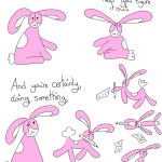 lifestyle advice from a small pink bunny. To do Transcript Bunson Hoppydew (a little pink bunny, he likes dancing friendship and cake) sits and smiles at us. Bunson: If you don't know what to do.  Write things down. It might help you figure it out. And you're certainly doing something. Bunson dances around with a pencil and paper and eventually sits down to write.