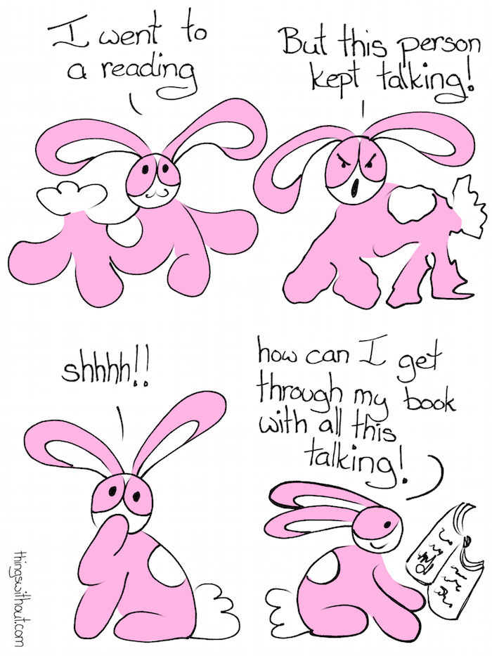 Bunson Book Reading Comic Transcript Bunson Hoppydew (a little pink bunny, he likes dancing friendship and cake) smiles. Bunson: I went to a reading. Bunson looks very cranky with jagged lines. Bunson: But this person kept talking! Bunson: Shhh! Bunson happily reading a book. Bunson: How can I get through my book with all this talking?