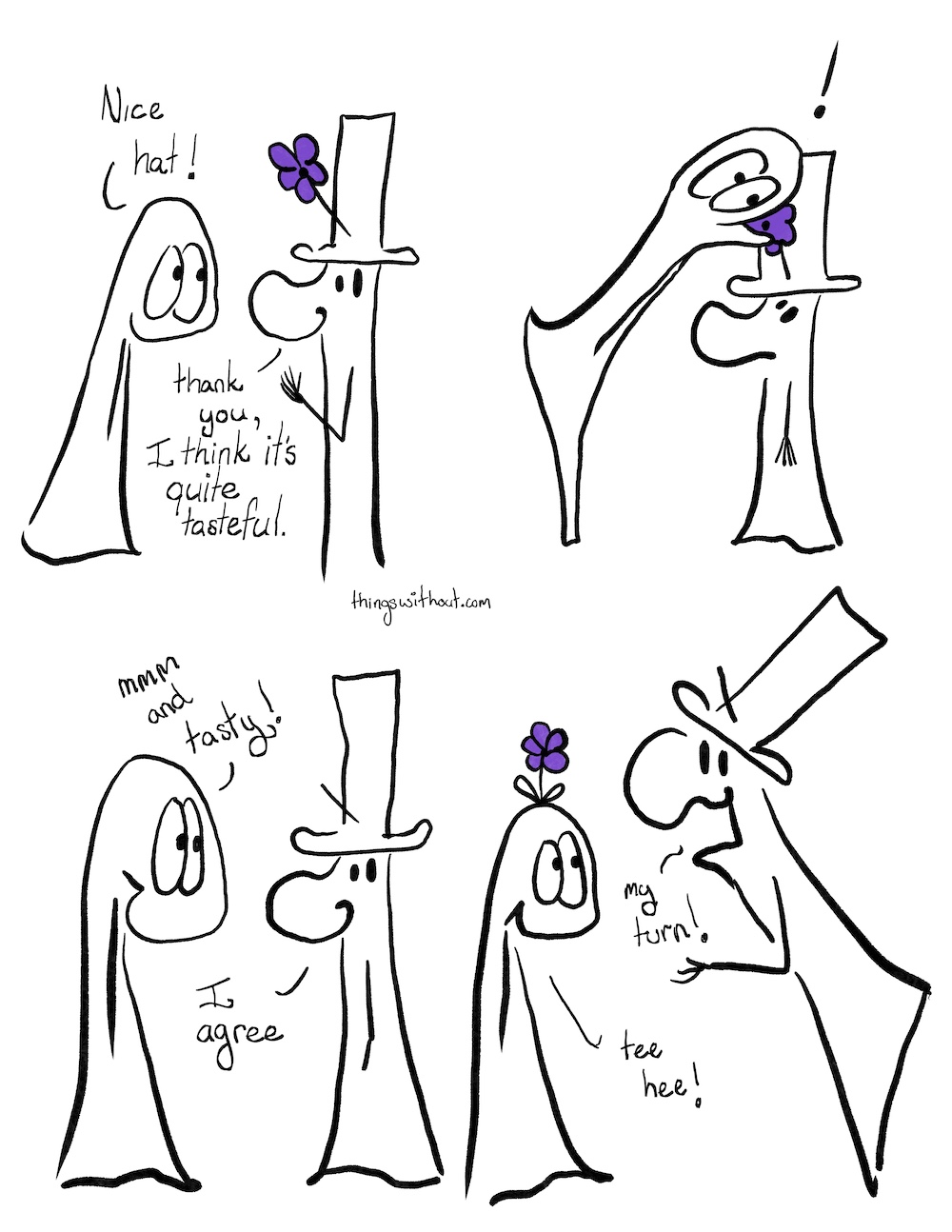 Webcomic. Doodle entity is wearing a tall hat with a large purple flower. Thing 1: Nice hat! Doodle: Thank you, I think it's quite tasteful. Thing 1 leaps up and eats the flower on Doodle's hat. Thing 1: Mmm, and tasty! Doodle: I agree Thing 1 grows a flower out of the top of their head. Doodle is leaping towards the flower with their mouth open Doodle: My turn! Thing 1: tee hee!