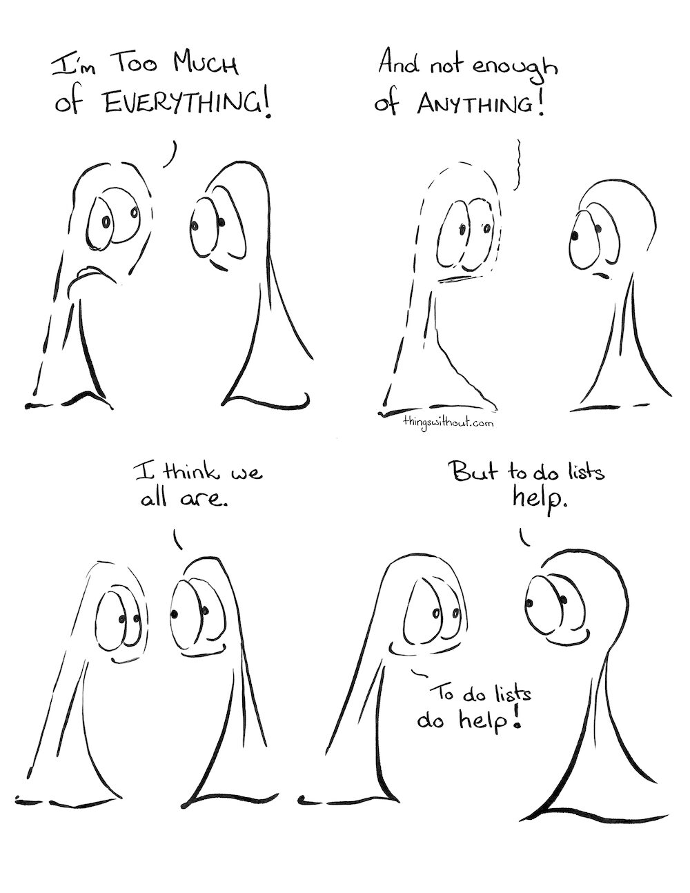 Everything Anything Comic Transcript Thing 1: I’m too much of EVERYTHING! Thing 1: And not enough of ANYTHING! Thing 2: I think we all are. Thing 2: But to do lists help. Thing 1: To do lists do help!
